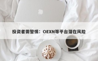 投资者需警惕：OEXN等平台潜在风险