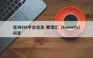 咨询XM平台信息-要懂汇（knowfx）问答