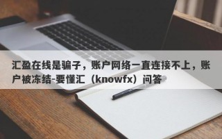 汇盈在线是骗子，账户网络一直连接不上，账户被冻结-要懂汇（knowfx）问答