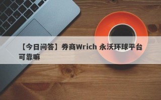 【今日问答】券商Wrich 永沃环球平台可靠嘛
