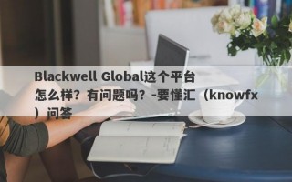 Blackwell Global这个平台怎么样？有问题吗？-要懂汇（knowfx）问答