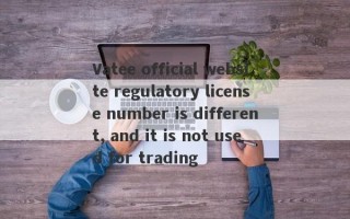 Vatee official website regulatory license number is different, and it is not used for trading