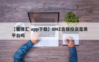 【要懂汇 app下载】BNZ吉锋投资是黑平台吗
