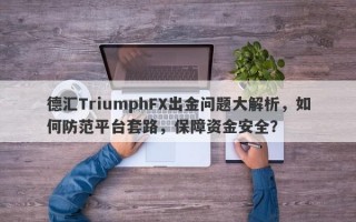 德汇TriumphFX出金问题大解析，如何防范平台套路，保障资金安全？