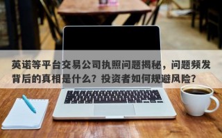 英诺等平台交易公司执照问题揭秘，问题频发背后的真相是什么？投资者如何规避风险？