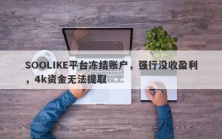 SOOLIKE平台冻结账户，强行没收盈利，4k资金无法提取