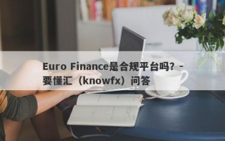 Euro Finance是合规平台吗？-要懂汇（knowfx）问答