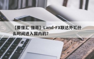 【要懂汇 懂哥】Land-FX联达外汇什么时间进入国内的？
