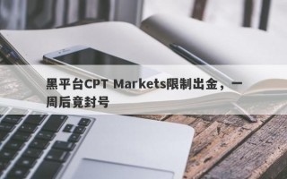 黑平台CPT Markets限制出金，一周后竟封号