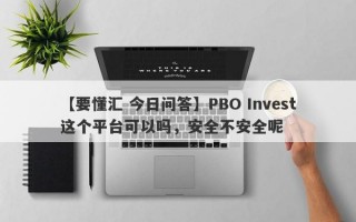 【要懂汇 今日问答】PBO Invest这个平台可以吗，安全不安全呢
