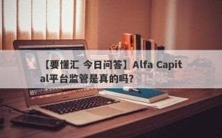 【要懂汇 今日问答】Alfa Capital平台监管是真的吗？
