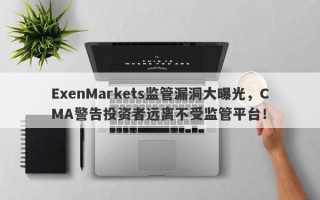 ExenMarkets监管漏洞大曝光，CMA警告投资者远离不受监管平台！