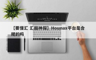 【要懂汇 汇圈神探】Hounax平台是合规的吗
