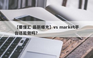 【要懂汇 最新曝光】vs market平台还能做吗？
