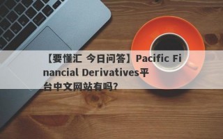 【要懂汇 今日问答】Pacific Financial Derivatives平台中文网站有吗？
