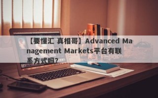 【要懂汇 真相哥】Advanced Management Markets平台有联系方式吗？

