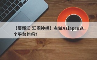【要懂汇 汇圈神探】有做Asiapro这个平台的吗？
