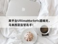 黑平台UltimaMarkets遭曝光，马来西亚监管出手！