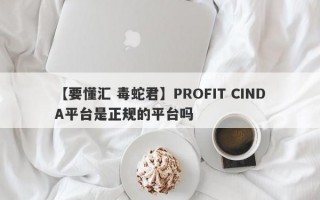 【要懂汇 毒蛇君】PROFIT CINDA平台是正规的平台吗
