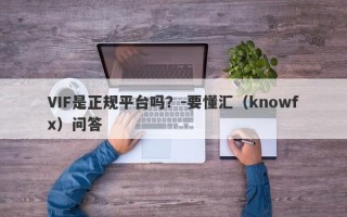 VIF是正规平台吗？-要懂汇（knowfx）问答