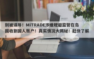 别被误导！MiTRADE涉嫌规避监管在岛国收割国人账户！真实情况大揭秘！赶快了解！