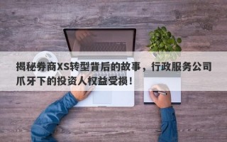 揭秘券商XS转型背后的故事，行政服务公司爪牙下的投资人权益受损！