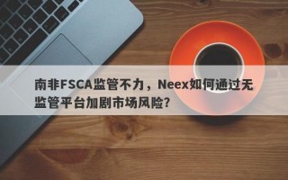 南非FSCA监管不力，Neex如何通过无监管平台加剧市场风险？