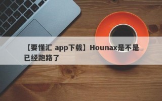 【要懂汇 app下载】Hounax是不是已经跑路了
