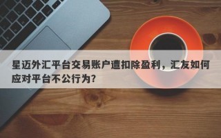 星迈外汇平台交易账户遭扣除盈利，汇友如何应对平台不公行为？