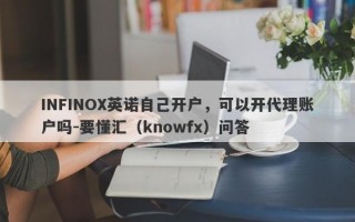 INFINOX英诺自己开户，可以开代理账户吗-要懂汇（knowfx）问答