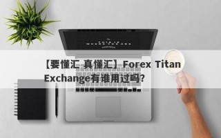 【要懂汇 真懂汇】Forex Titan Exchange有谁用过吗？
