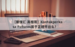 【要懂汇 真相哥】Kontakperkasa Futures属于正规平台么？
