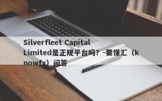 Silverfleet Capital Limited是正规平台吗？-要懂汇（knowfx）问答