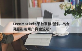 ExenMarkets平台审核拖延，出金问题影响用户资金流动！