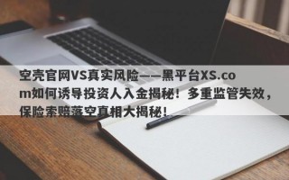 空壳官网VS真实风险——黑平台XS.com如何诱导投资人入金揭秘！多重监管失效，保险索赔落空真相大揭秘！