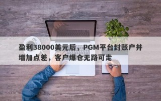 盈利38000美元后，PGM平台封账户并增加点差，客户爆仓无路可走