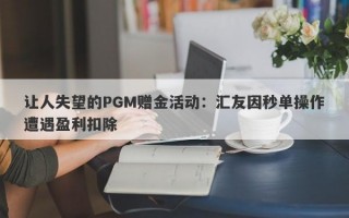 让人失望的PGM赠金活动：汇友因秒单操作遭遇盈利扣除