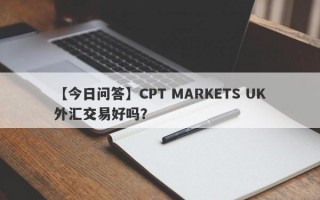 【今日问答】CPT MARKETS UK外汇交易好吗？
