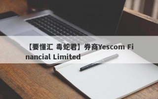 【要懂汇 毒蛇君】券商Yescom Financial Limited
