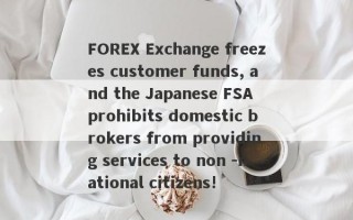 FOREX Exchange freezes customer funds, and the Japanese FSA prohibits domestic brokers from providing services to non -national citizens!
