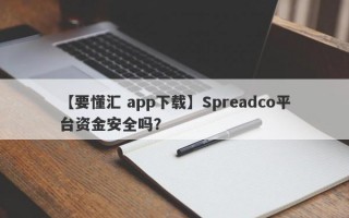 【要懂汇 app下载】Spreadco平台资金安全吗？
