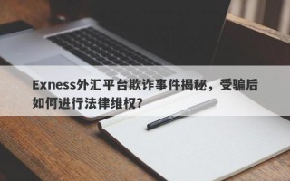 Exness外汇平台欺诈事件揭秘，受骗后如何进行法律维权？