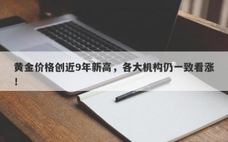 黄金价格创近9年新高，各大机构仍一致看涨！