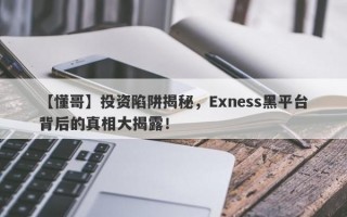 【懂哥】投资陷阱揭秘，Exness黑平台背后的真相大揭露！