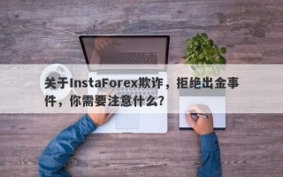 关于InstaForex欺诈，拒绝出金事件，你需要注意什么？