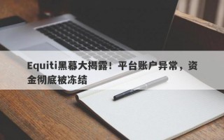 Equiti黑幕大揭露！平台账户异常，资金彻底被冻结