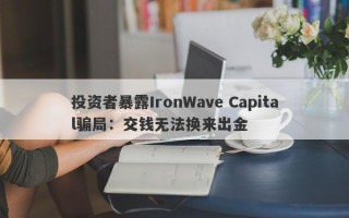 投资者暴露IronWave Capital骗局：交钱无法换来出金