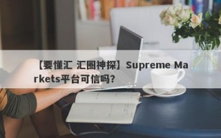 【要懂汇 汇圈神探】Supreme Markets平台可信吗？
