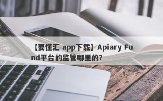 【要懂汇 app下载】Apiary Fund平台的监管哪里的？
