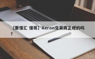 【要懂汇 懂哥】Aeron交易商正规的吗？
